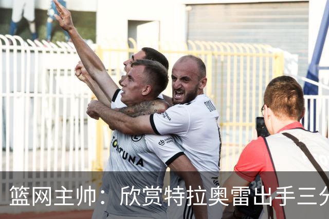 篮网主帅：欣赏特拉奥雷出手三分的侵略性 防守端需要继续成长